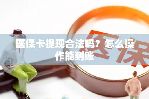 医保卡提现合法吗？怎么操作能到账